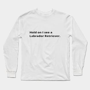 Hold on I see a Labrador Retriever dog Long Sleeve T-Shirt